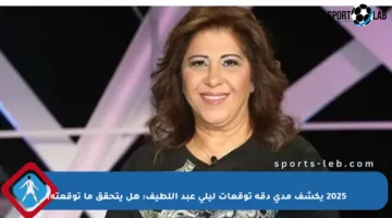 2025 يكشف مدى دقة توقعات ليلى عبد اللطيف: هل يتحقق ما توقعته؟